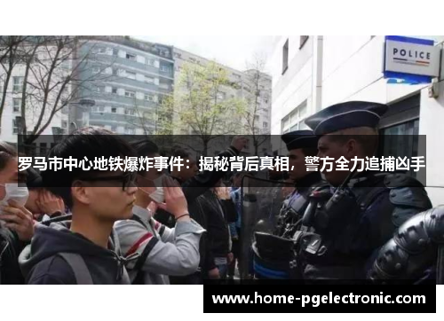 罗马市中心地铁爆炸事件：揭秘背后真相，警方全力追捕凶手