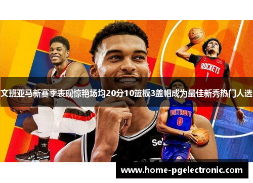 文班亚马新赛季表现惊艳场均20分10篮板3盖帽成为最佳新秀热门人选