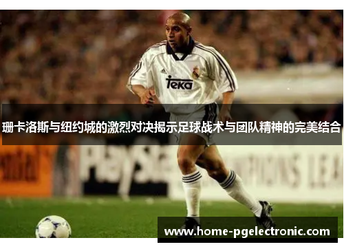 珊卡洛斯与纽约城的激烈对决揭示足球战术与团队精神的完美结合